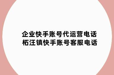 企业快手账号代运营电话 柘汪镇快手账号客服电话